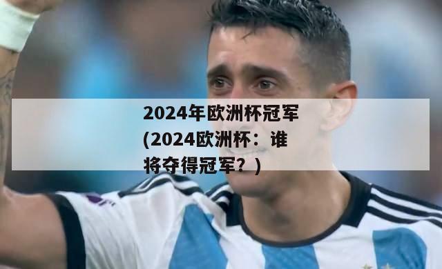 2024年欧洲杯冠军(2024欧洲杯：谁将夺得冠军？)