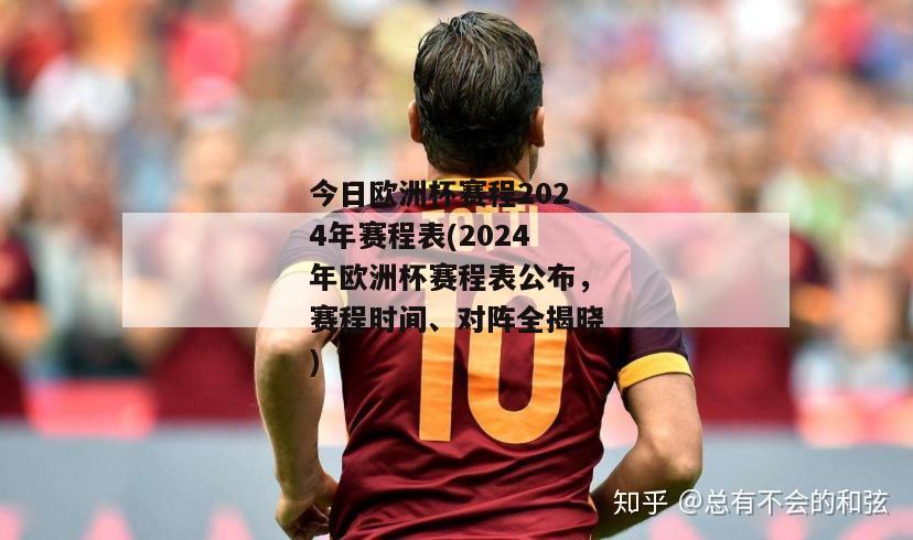 今日欧洲杯赛程2024年赛程表(2024年欧洲杯赛程表公布，赛程时间、对阵全揭晓)