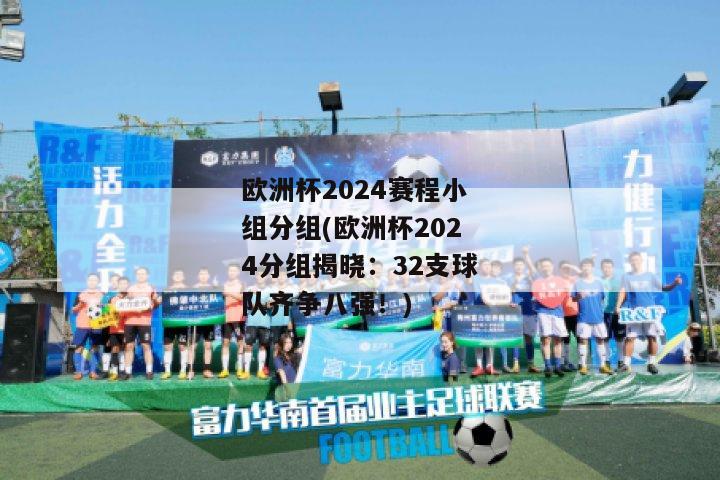 欧洲杯2024赛程小组分组(欧洲杯2024分组揭晓：32支球队齐争八强！)