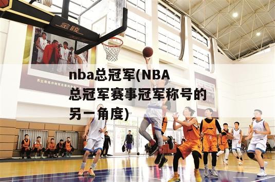 nba总冠军(NBA总冠军赛事冠军称号的另一角度)