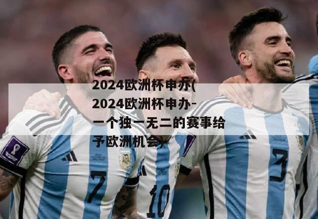 2024欧洲杯申办(2024欧洲杯申办-一个独一无二的赛事给予欧洲机会)