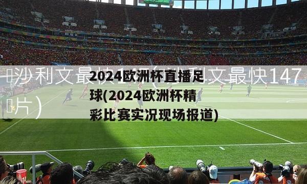 2024欧洲杯直播足球(2024欧洲杯精彩比赛实况现场报道)