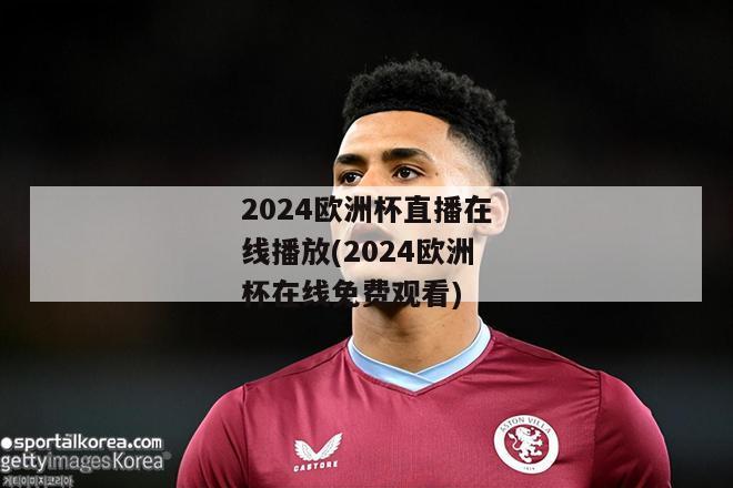 2024欧洲杯直播在线播放(2024欧洲杯在线免费观看)