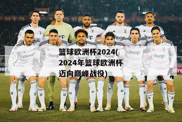 篮球欧洲杯2024(2024年篮球欧洲杯迈向巅峰战役)