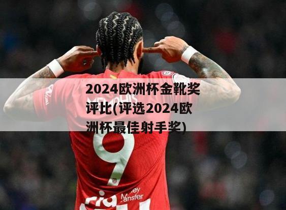 2024欧洲杯金靴奖评比(评选2024欧洲杯最佳射手奖)