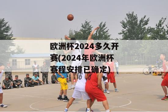 欧洲杯2024多久开赛(2024年欧洲杯赛程安排已确定)