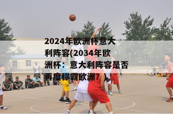 2024年欧洲杯意大利阵容(2034年欧洲杯：意大利阵容是否再度称霸欧洲？)