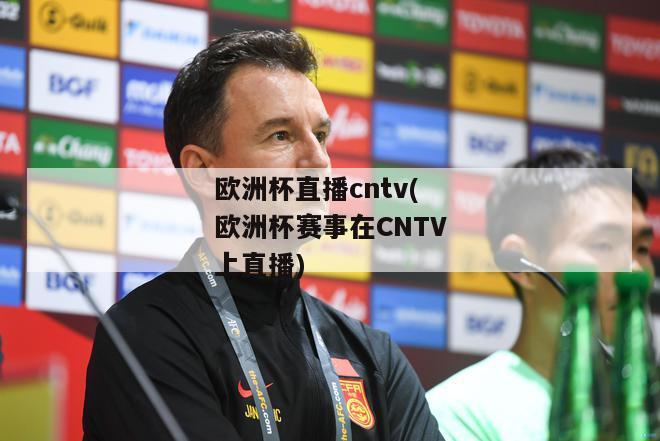 欧洲杯直播cntv(欧洲杯赛事在CNTV上直播)