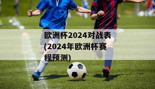 欧洲杯2024对战表(2024年欧洲杯赛程预测)