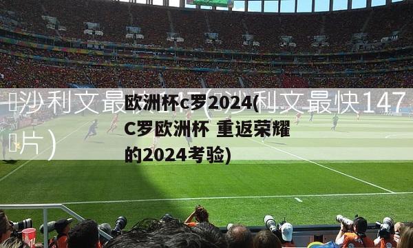 欧洲杯c罗2024(C罗欧洲杯 重返荣耀的2024考验)