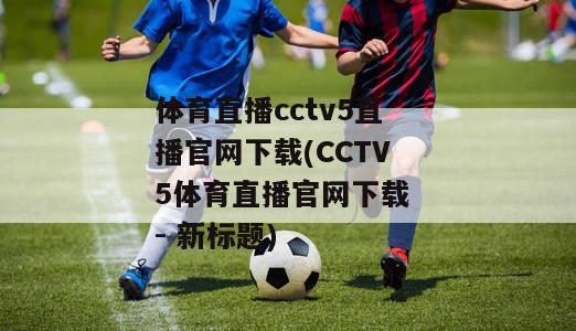 体育直播cctv5直播官网下载(CCTV5体育直播官网下载 - 新标题)