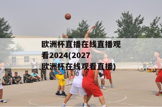 欧洲杯直播在线直播观看2024(2027欧洲杯在线观看直播)